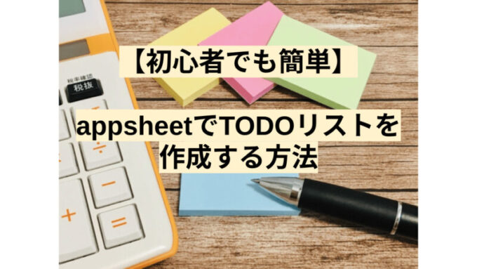 【初心者でも簡単】appsheetでTODOリストを作成する方法