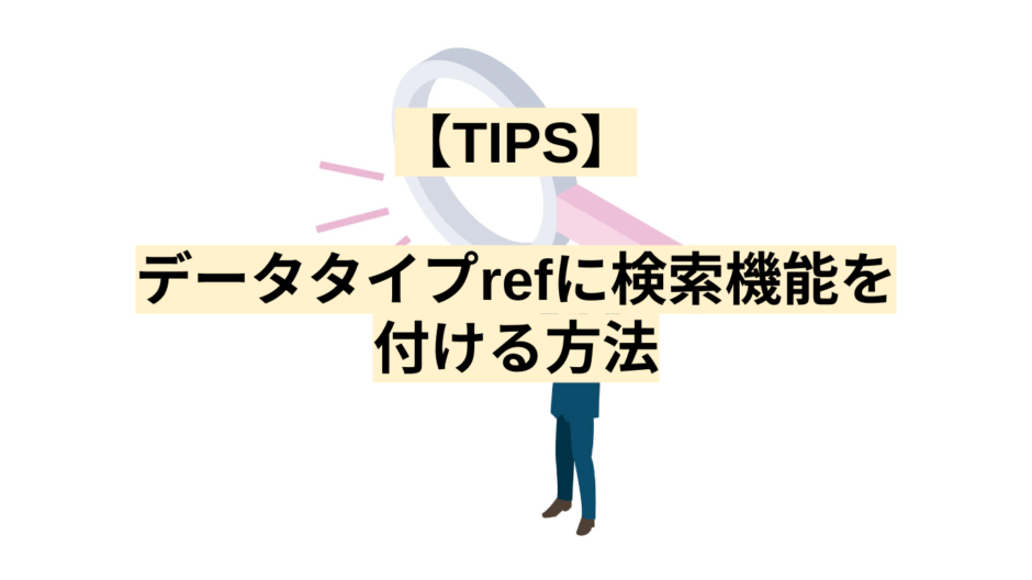 【TIPS】データタイプrefに検索機能を付ける方法