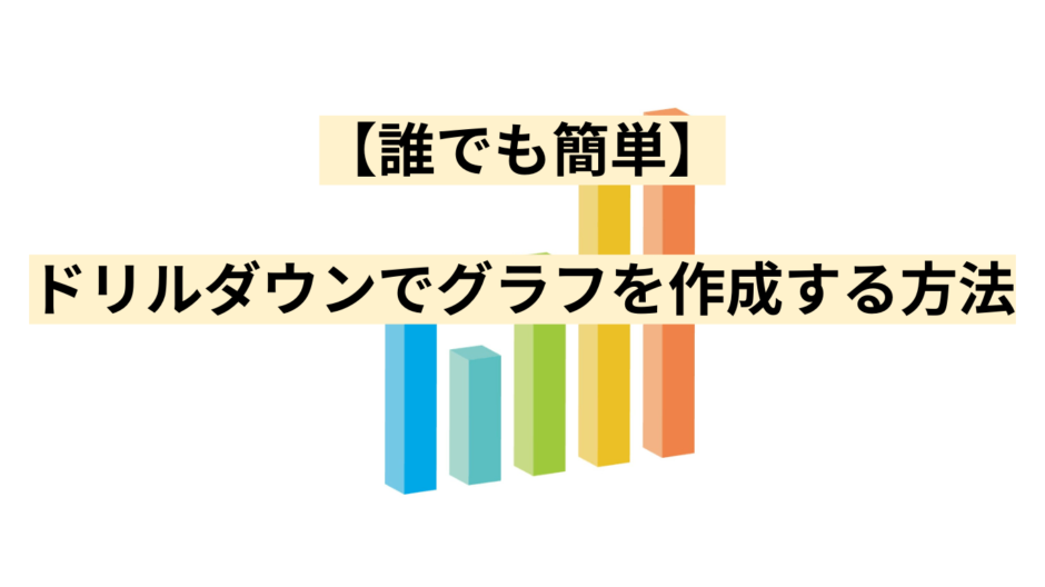 【誰でも簡単】ドリルダウンでグラフを作成する方法