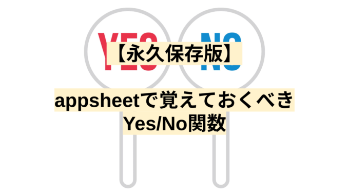 【永久保存版】appsheetで覚えておくべきYes/No関数