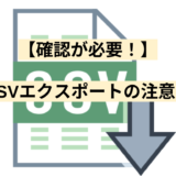 【確認が必要！】CSVエクスポートの注意点