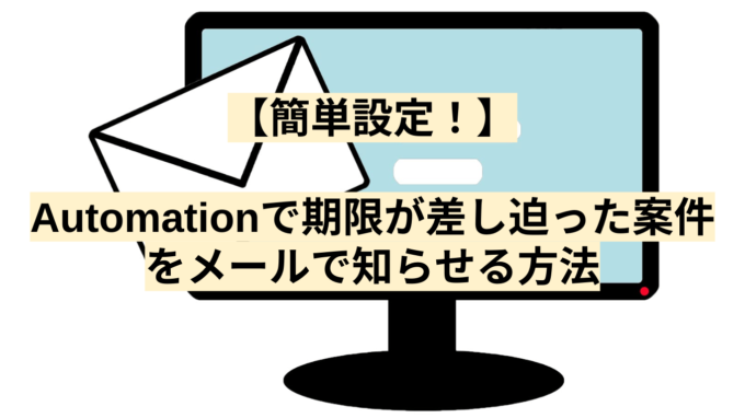 【簡単設定！】Automationで期限が差し迫った案件をメールで知らせる方法