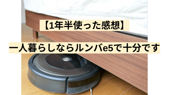 【およそ3年間使った感想】一人暮らしならルンバe5で十分です