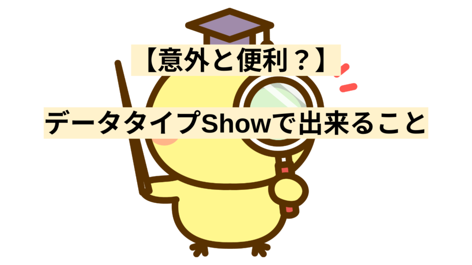 【意外と便利？】データタイプShowで出来ること