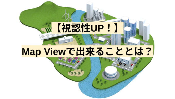 【視認性UP！】Map Viewで出来ることとは？