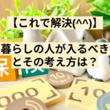 【これで解決(^^)】一人暮らしの人が入るべき保険とその考え方は？