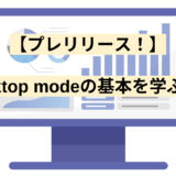 【プレリリース！】Desktop modeの基本を学ぶ(^^)