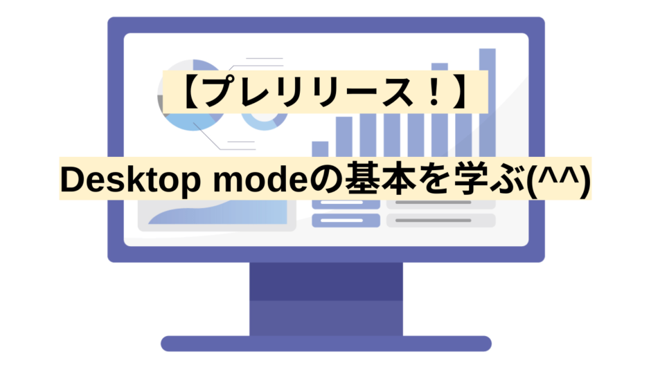 【プレリリース！】Desktop modeの基本を学ぶ(^^)