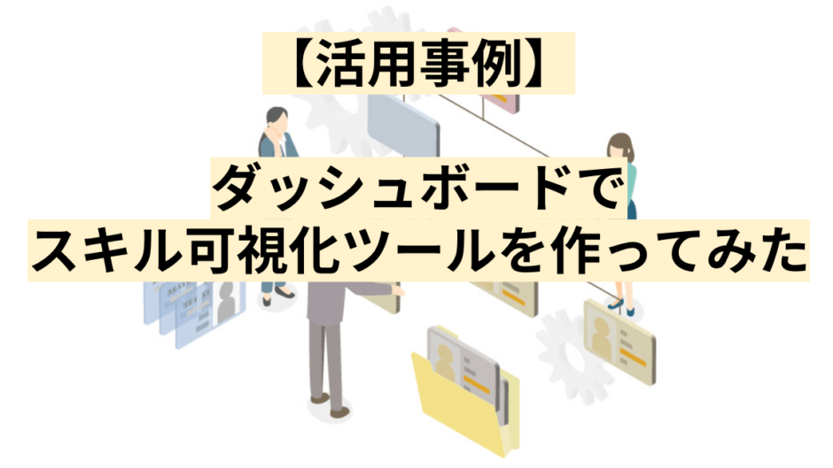 【活用事例】 ダッシュボードで スキル可視化ツールを作ってみた